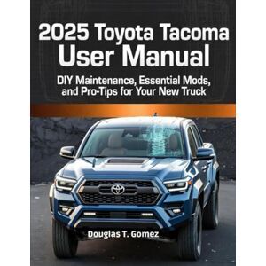 Gomez, Douglas T. 2025 Toyota Tacoma User Manual: DIY Maintenance, Essential Mods, and Pro-Tips for Your New Truck Gomez, Douglas T. 2025 Toyota Tacoma User Manual: DIY Maintenance, Essential Mods, and Pro-Tips for Your New Truck