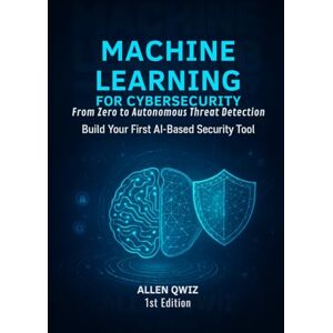 Qwiz, Allen Machine Learning for Cybersecurity-From Zero to Autonomous Threat Detection.: Build Your First AI-Based Security Tool Qwiz, Allen Machine Learning for Cybersecurity-From Zero to Autonomous Threat Detection.: Build Your First AI-Based Security Tool