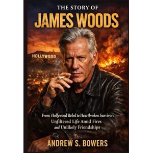 Bowers, Andrew S The story of James Woods: From Hollywood Rebel to Heartbroken Survivor: Unfiltered Life Amid Fires and Unlikely Friendships Bowers, Andrew S The story of James Woods: From Hollywood Rebel to Heartbroken Survivor: Unfiltered Life Amid Fires and Unlikely Friendships
