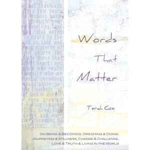 Cox, Terah Words That Matter: On Being & Becoming, Dreaming & Doing, Journeying & Stillness, Change & Challenge, Love & Truth & Living in the World Cox, Terah Words That Matter: On Being & Becoming, Dreaming & Doing, Journeying & Stillness, Change & Challenge, Love & Truth & Living in the World