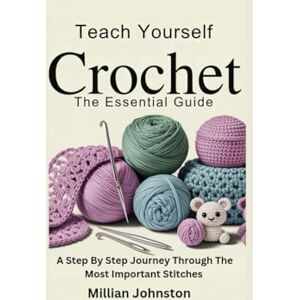 Johnston, Millian TEACH YOURSELF CROCHET: THE ESSENTIAL GUIDE: A Step By Step Journey Through The Most Important Stitches Johnston, Millian TEACH YOURSELF CROCHET: THE ESSENTIAL GUIDE: A Step By Step Journey Through The Most Important Stitches