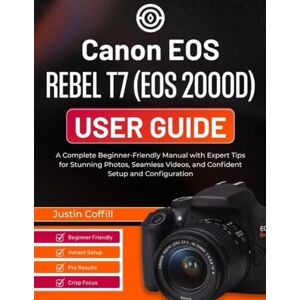 Coffill, Justin Canon EOS Rebel T7 (EOS 2000D) User guide: A Complete Beginner-Friendly Manual with Expert Tips for Stunning Photos, Seamless Videos, and Confident Setup and Configuration Coffill, Justin Canon EOS Rebel T7 (EOS 2000D) User guide: A Complete Beginner-Friendly Manual with Expert Tips for Stunning Photos, Seamless Videos, and Confident Setup and Configuration