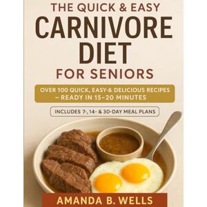 Wells, Amanda B. The Quick And Easy Carnivore Diet For Seniors: “the gentle carnivore toolkit for seniors: high-protein, soft-texture meals with meal plans to build strength, support digestion & age gracefully” Wells, Amanda B. The Quick And Easy Carnivore Diet For Seniors: “the gentle carnivore toolkit for seniors: high-protein, soft-texture meals with meal plans to build strength, support digestion & age gracefully”