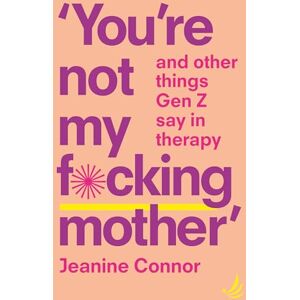 Connor, Jeanine You're Not My F*cking Mother: And other things Gen Z say in therapy Connor, Jeanine You're Not My F*cking Mother: And other things Gen Z say in therapy