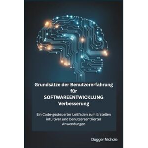 NICHOLE, DUGGER Grundsätze der Benutzererfahrung für SOFTWAREENTWICKLUNG Verbesserung: Ein Code-gesteuerter Leitfaden zum Erstellen intuitiver und benutzerzentrierter Anwendungen NICHOLE, DUGGER Grundsätze der Benutzererfahrung für SOFTWAREENTWICKLUNG Verbesserung: Ein Code-gesteuerter Leitfaden zum Erstellen intuitiver und benutzerzentrierter Anwendungen