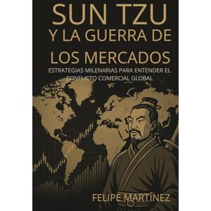 Martinez, Felipe Sun Tzu y la guerra de los mercados: Estrategias milenarias para entender el conflicto comercial global (Estrategias de Guerra y Poder Global) Martinez, Felipe Sun Tzu y la guerra de los mercados: Estrategias milenarias para entender el conflicto comercial global (Estrategias de Guerra y Poder Global)