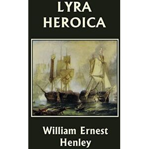 Henley, William Ernest Lyra Heroica (Yesterday's Classics) Henley, William Ernest Lyra Heroica (Yesterday's Classics)