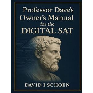 Schoen, David I Professor Dave's Owner's Manual for the Digital SAT: Home Study Edition Complete Strategy and Practice Guide for the Digital SAT Schoen, David I Professor Dave's Owner's Manual for the Digital SAT: Home Study Edition Complete Strategy and Practice Guide for the Digital SAT