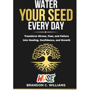Williams, Brandon C Water Your Seed Everyday: Transform Stress, Fear, and Failure Into Healing, Confidence, and Growth (The WYSE Series: Discipline, Strategy & Success) Williams, Brandon C Water Your Seed Everyday: Transform Stress, Fear, and Failure Into Healing, Confidence, and Growth (The WYSE Series: Discipline, Strategy & Success)