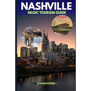 POTTER, EDWARD NASHVILLE MUSIC TOURISM GUIDE 2026: Where Legends Echo, Flavors Dance & Every Street Has a Song POTTER, EDWARD NASHVILLE MUSIC TOURISM GUIDE 2026: Where Legends Echo, Flavors Dance & Every Street Has a Song
