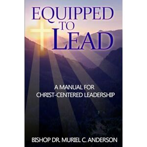 Anderson, Dr Muriel C Equipped to Lead: A Manual for Christ-Centered Leadership Anderson, Dr Muriel C Equipped to Lead: A Manual for Christ-Centered Leadership