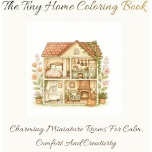 Writes, Suh The Tiny Home Coloring Book: Charming Miniature Rooms for Calm, Comfort, and Creativity 50+ Designs For Teens And Adults (Tiny world) Writes, Suh The Tiny Home Coloring Book: Charming Miniature Rooms for Calm, Comfort, and Creativity 50+ Designs For Teens And Adults (Tiny world)