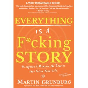 Grunburg, Martin EVERYTHING Is a F*cking STORY: Recognize & Rewrite the Stories that Steer Your Life. Grunburg, Martin EVERYTHING Is a F*cking STORY: Recognize & Rewrite the Stories that Steer Your Life.