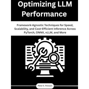Poisson, Peter E. Optimizing LLM Performance: Framework-Agnostic Techniques for Speed, Scalability, and Cost-Efficient Inference Across PyTorch, ONNX, vLLM, and More Poisson, Peter E. Optimizing LLM Performance: Framework-Agnostic Techniques for Speed, Scalability, and Cost-Efficient Inference Across PyTorch, ONNX, vLLM, and More