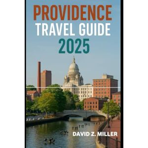 Z.MILLER, DAVID PROVIDENCE TRAVEL GUIDE 2025: "Unforgettable Journeys, Insider Tips, and Local Secrets" (Super Explore) Z.MILLER, DAVID PROVIDENCE TRAVEL GUIDE 2025: "Unforgettable Journeys, Insider Tips, and Local Secrets" (Super Explore)
