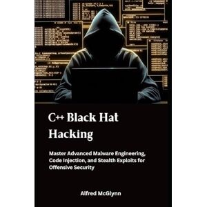 McGlynn, Alfred C++ Black Hat Hacking: Master Advanced Malware Engineering, Code Injection, and Stealth Exploits for Offensive Security (Black Hat Hacking Practical Guides) McGlynn, Alfred C++ Black Hat Hacking: Master Advanced Malware Engineering, Code Injection, and Stealth Exploits for Offensive Security (Black Hat Hacking Practical Guides)