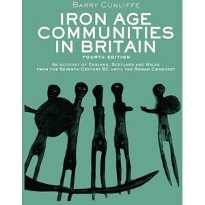 Cunliffe, Barry Iron Age Communities in Britain: An Account of England, Scotland and Wales from the Seventh Century BC until the Roman Conquest Cunliffe, Barry Iron Age Communities in Britain: An Account of England, Scotland and Wales from the Seventh Century BC until the Roman Conquest