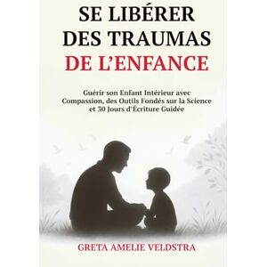 Amelie Veldstra, Greta Se Libérer des Traumas de l’Enfance: Guérir son Enfant Intérieur avec Compassion, des Outils Fondés sur la Science et 30 Jours d’Écriture Guidée Amelie Veldstra, Greta Se Libérer des Traumas de l’Enfance: Guérir son Enfant Intérieur avec Compassion, des Outils Fondés sur la Science et 30 Jours d’Écriture Guidée