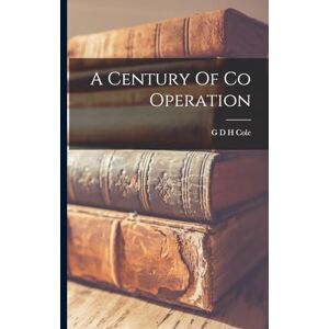 Cole, G D H A Century Of Co Operation Cole, G D H A Century Of Co Operation