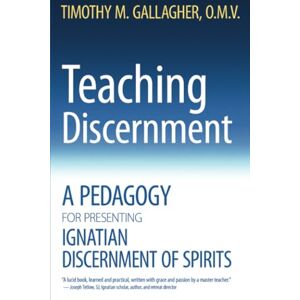 Gallagher, Timothy M. Teaching Discernment: A Pedagogy for Presenting Ignatian Discernment of Spirits Gallagher, Timothy M. Teaching Discernment: A Pedagogy for Presenting Ignatian Discernment of Spirits