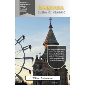 Jamieson, William C. Guida turistica di Timisoara 2026 (a colori): Un viaggio attraverso il cuore culturale della Romania, le strade in stile Art Nouveau e i caffè nascosti della capitale del Banato Jamieson, William C. Guida turistica di Timisoara 2026 (a colori): Un viaggio attraverso il cuore culturale della Romania, le strade in stile Art Nouveau e i caffè nascosti della capitale del Banato
