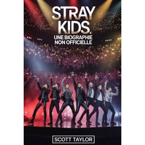 Taylor Stray Kids: Une Biographie Non Officielle: L'histoire de huit jeunes artistes qui ont redéfini la K-pop modern Taylor Stray Kids: Une Biographie Non Officielle: L'histoire de huit jeunes artistes qui ont redéfini la K-pop modern