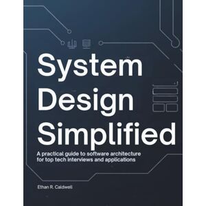 Caldwell, Ethan R. System Design Simplified: A Practical Guide to Software Architecture for Top Tech Interviews and Applications Caldwell, Ethan R. System Design Simplified: A Practical Guide to Software Architecture for Top Tech Interviews and Applications