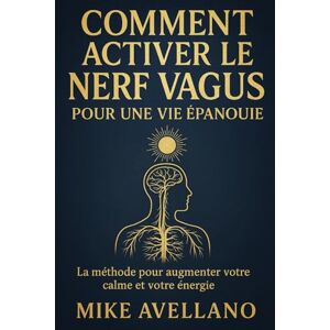 Avellano, Mike COMMENT ACTIVER LE NERF VAGUS POUR UNE VIE ÉPANOUIE: La méthode pour augmenter votre calme et votre énergie (nerf vague) Avellano, Mike COMMENT ACTIVER LE NERF VAGUS POUR UNE VIE ÉPANOUIE: La méthode pour augmenter votre calme et votre énergie (nerf vague)