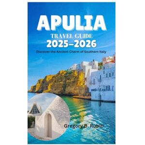 Rubio, Gregory B. APULIA TRAVEL GUIDE 2025-2026: Discover the Ancient Charm of Southern Italy Rubio, Gregory B. APULIA TRAVEL GUIDE 2025-2026: Discover the Ancient Charm of Southern Italy