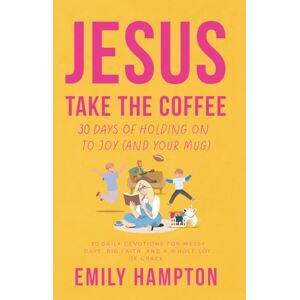Hampton, Emily Jesus Take the Coffee: 30 Days of Holding On To Joy (And Your Mug) (Holy Shenanigans) Hampton, Emily Jesus Take the Coffee: 30 Days of Holding On To Joy (And Your Mug) (Holy Shenanigans)