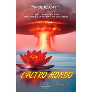 Ragozzini, Davide L'ALTRO MONDO Romanzo: La Scelta diventa destino in un viaggio alla ricerca di una nuova Terra Ragozzini, Davide L'ALTRO MONDO Romanzo: La Scelta diventa destino in un viaggio alla ricerca di una nuova Terra