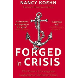 Koehn, Nancy Forged in Crisis: The Power of Courageous Leadership in Turbulent Times Koehn, Nancy Forged in Crisis: The Power of Courageous Leadership in Turbulent Times