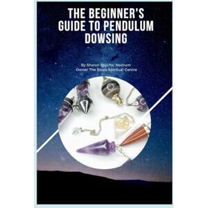 Psychic Medium, Sharon The Art of Pendulum Dowsing: Unlocking Your Intuition and Divine Wisdom Psychic Medium, Sharon The Art of Pendulum Dowsing: Unlocking Your Intuition and Divine Wisdom