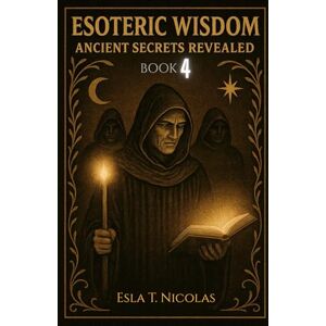 Nicolas, Esla T. Esoteric Wisdom BOOK 4: Ancient Secrets Revealed (ESOTERIC WISDOM Book series 1-13) Nicolas, Esla T. Esoteric Wisdom BOOK 4: Ancient Secrets Revealed (ESOTERIC WISDOM Book series 1-13)