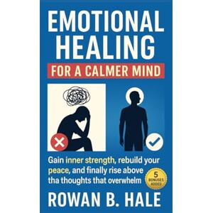 Hale, Rowan B. Emotional Healing for a Calmer Mind: Gain inner strength, rebuild your peace, and finally rise above the thoughts that overwhelm you Hale, Rowan B. Emotional Healing for a Calmer Mind: Gain inner strength, rebuild your peace, and finally rise above the thoughts that overwhelm you