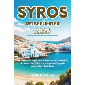 MITCHELL, ZURIEL PAMELA SYROS REISEFÜHRER 2026: Entdecken Sie Top-Attraktionen, charmante Dörfer, lokale Küche, Strände und Tagesausflüge mit praktischen Reisetipps MITCHELL, ZURIEL PAMELA SYROS REISEFÜHRER 2026: Entdecken Sie Top-Attraktionen, charmante Dörfer, lokale Küche, Strände und Tagesausflüge mit praktischen Reisetipps