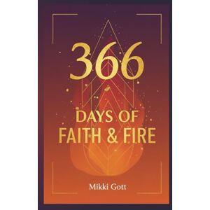Gott, Mikki 366 Days of Faith & Fire: A Daily Christian Devotional for Honest Faith, Hard Seasons, Anxiety, and Healing from Burnout Gott, Mikki 366 Days of Faith & Fire: A Daily Christian Devotional for Honest Faith, Hard Seasons, Anxiety, and Healing from Burnout