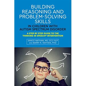 Janice Nathan, MS, CCC-SLP and Barry R. Nathan, PhD Building Reasoning and Problem-Solving Skills in Children with Autism Spectrum Disorder: A Step by Step Guide to the Thinking In Speech® Intervention Janice Nathan, MS, CCC-SLP and Barry R. Nathan, PhD Building Reasoning and Problem-Solving Skills in Children with Autism Spectrum Disorder: A Step by Step Guide to the Thinking In Speech® Intervention