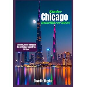 Naylor, Charlie Chicago-Reiseführer für Kinder 2025: Entdecken, lernen und spielen Sie an Chicagos besten Orten für Kinder Naylor, Charlie Chicago-Reiseführer für Kinder 2025: Entdecken, lernen und spielen Sie an Chicagos besten Orten für Kinder