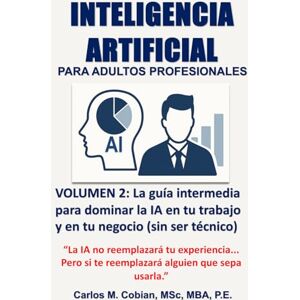 Cobian, Carlos INTELIGENCIA ARTIFICIAL PARA ADULTOS PROFESIONALES. VOLUMEN 2: La guía intermedia para dominar la IA en tu trabajo y en tu negocio (sin ser técnico) Cobian, Carlos INTELIGENCIA ARTIFICIAL PARA ADULTOS PROFESIONALES. VOLUMEN 2: La guía intermedia para dominar la IA en tu trabajo y en tu negocio (sin ser técnico)