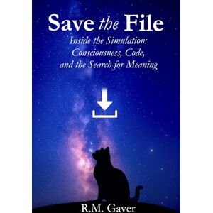 Gaver, R.M. Save the File Laminate Edition: Inside the Simulation: Consciousness, Code, and the Search for Meaning Gaver, R.M. Save the File Laminate Edition: Inside the Simulation: Consciousness, Code, and the Search for Meaning