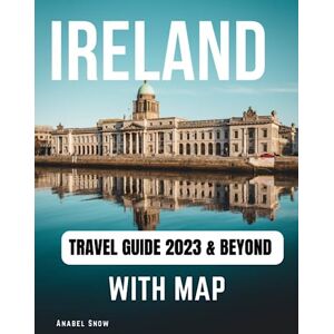 Snow, Anabel Ireland Travel Guide 2023 & Beyond With Map: First-Timers Travel Guide Book To Ireland. With Maps, Pictures, Bucket List, Itinerary, & Clear Descriptions. One Of The Most Up-To-Date Ireland Tour Books Snow, Anabel Ireland Travel Guide 2023 & Beyond With Map: First-Timers Travel Guide Book To Ireland. With Maps, Pictures, Bucket List, Itinerary, & Clear Descriptions. One Of The Most Up-To-Date Ireland Tour Books