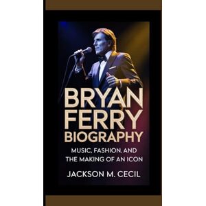 Jackson BRYAN FERRY BIOGRAPHY: Music,fashion, and the Making of an icon Jackson BRYAN FERRY BIOGRAPHY: Music,fashion, and the Making of an icon