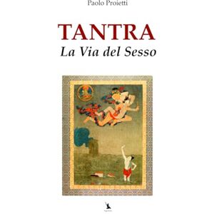 Proietti, Paolo Tantra, la Via del Sesso: Nuova edizione riveduta e corretta (La Pratica e l’Insegnamento dello Yoga e delle Arti del Movimento) Proietti, Paolo Tantra, la Via del Sesso: Nuova edizione riveduta e corretta (La Pratica e l’Insegnamento dello Yoga e delle Arti del Movimento)