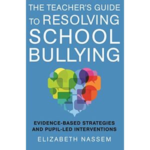 Elizabeth Nassem The Teacher's Guide to Resolving School Bullying: Evidence-Based Strategies and Pupil-Led Interventions Elizabeth Nassem The Teacher's Guide to Resolving School Bullying: Evidence-Based Strategies and Pupil-Led Interventions