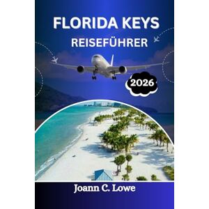 Lowe, Joann C. FLORIDA KEYS REISEFÜHRER 2026: Das ultimative Reisehandbuch zum Inselleben Lowe, Joann C. FLORIDA KEYS REISEFÜHRER 2026: Das ultimative Reisehandbuch zum Inselleben
