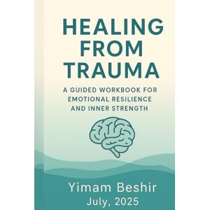Beshir, Yimam Healing from Trauma: A Guided Workbook for Emotional Resilience and Inner Strength (Paths to Healing and Resilience) Beshir, Yimam Healing from Trauma: A Guided Workbook for Emotional Resilience and Inner Strength (Paths to Healing and Resilience)