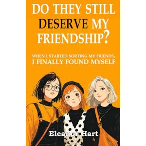 Hart, Eleanor Do They Still Deserve My Friendship?: When I Started Sorting My Friends, I Finally Found Myself Hart, Eleanor Do They Still Deserve My Friendship?: When I Started Sorting My Friends, I Finally Found Myself