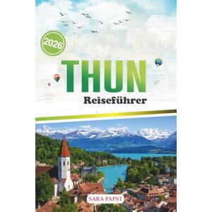 PAPST THUN REISEFÜHRER 2026: Eine Reise durch das Erbe, die Natur und die stille Magie des Schweizer Rückzugsortes am See PAPST THUN REISEFÜHRER 2026: Eine Reise durch das Erbe, die Natur und die stille Magie des Schweizer Rückzugsortes am See