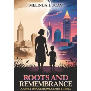 Lucas, Melinda Roots and Remembrance: Journey Through Family, Faith, and Trials Lucas, Melinda Roots and Remembrance: Journey Through Family, Faith, and Trials